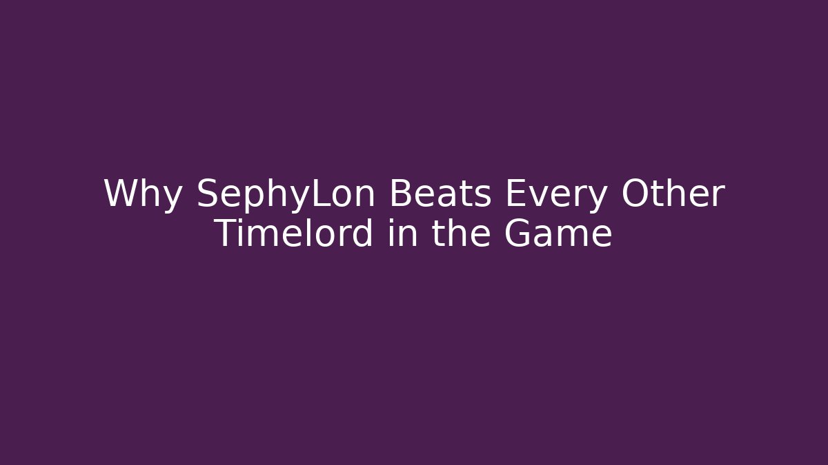 Why SephyLon Beats Every Other Timelord in the Game