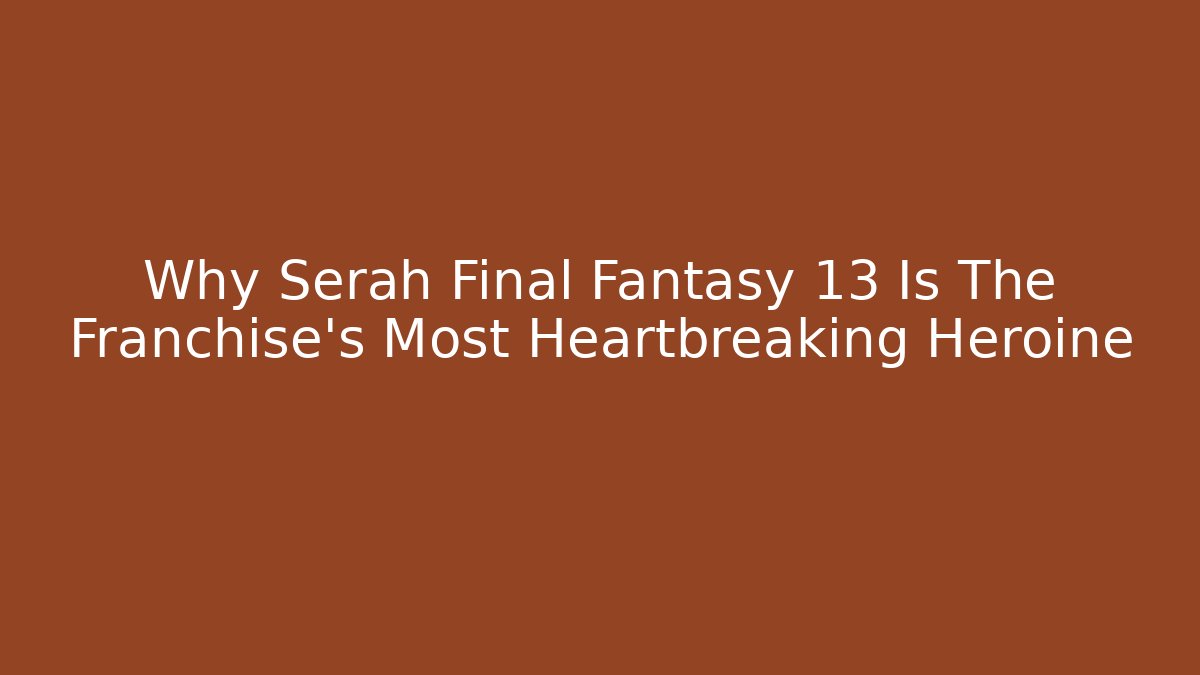 Why Serah Final Fantasy 13 Is The Franchise's Most Heartbreaking Heroine