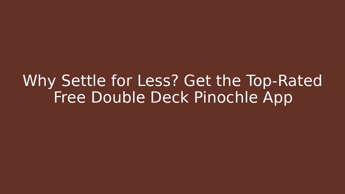 Why Settle for Less? Get the Top-Rated Free Double Deck Pinochle App