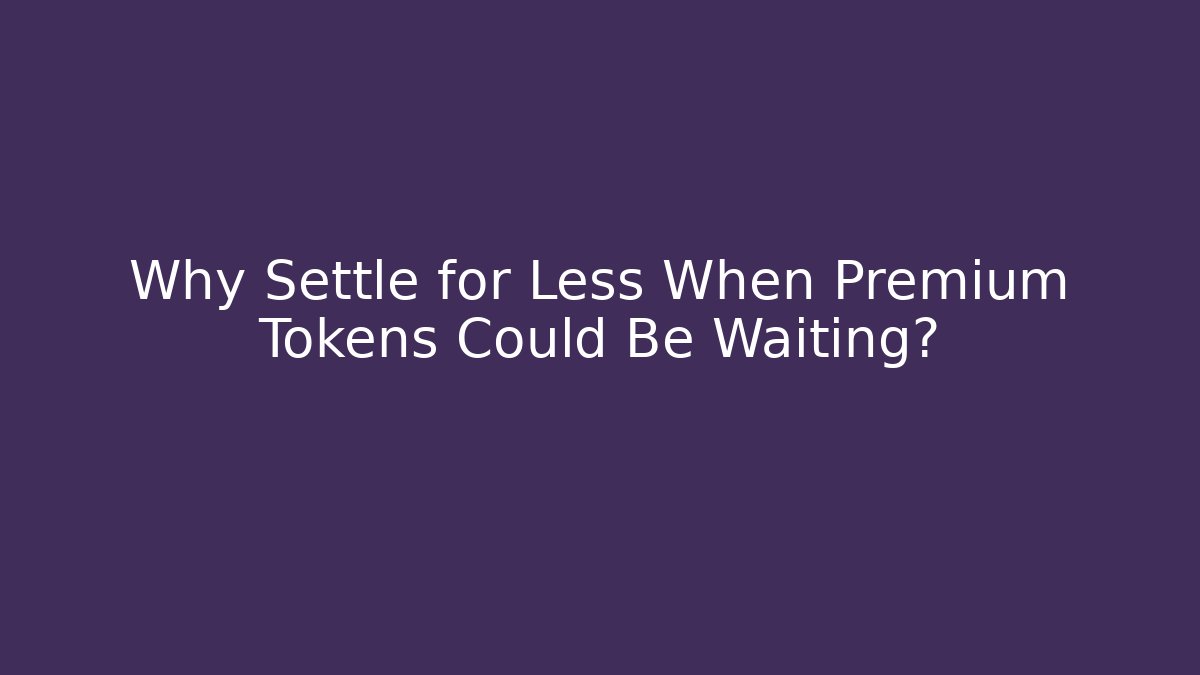 Why Settle for Less When Premium Tokens Could Be Waiting?