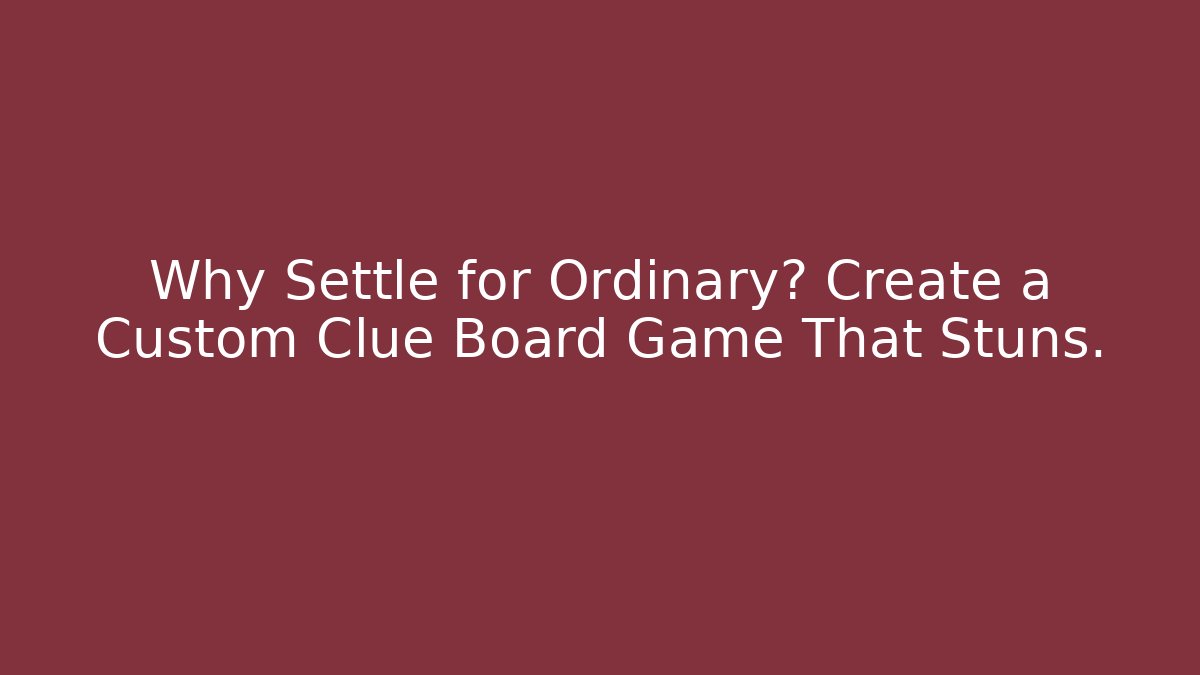 Why Settle for Ordinary? Create a Custom Clue Board Game That Stuns.