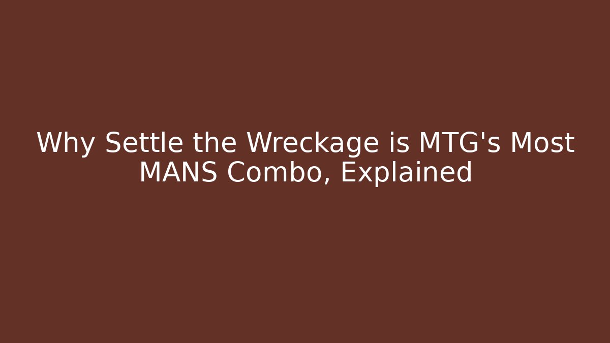 Why Settle the Wreckage is MTG's Most MANS Combo, Explained - Critter Realm