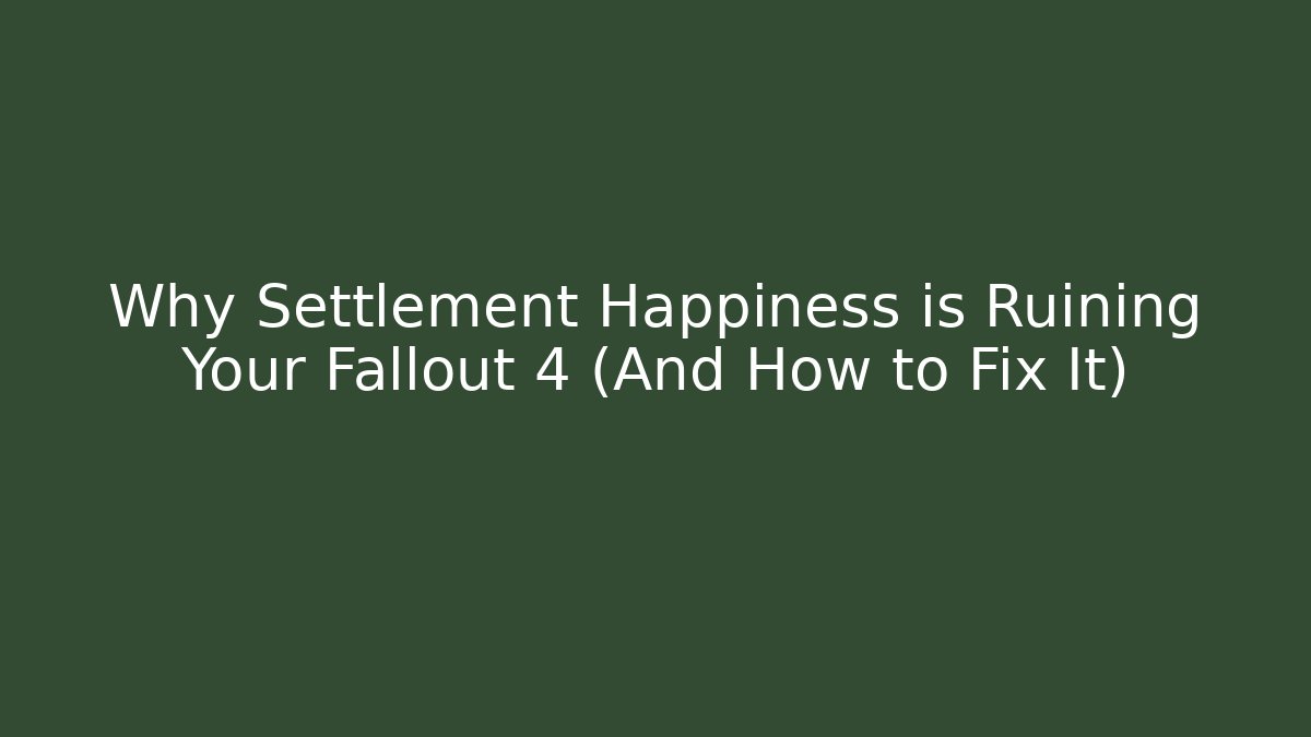 Why Settlement Happiness is Ruining Your Fallout 4 (And How to Fix It)