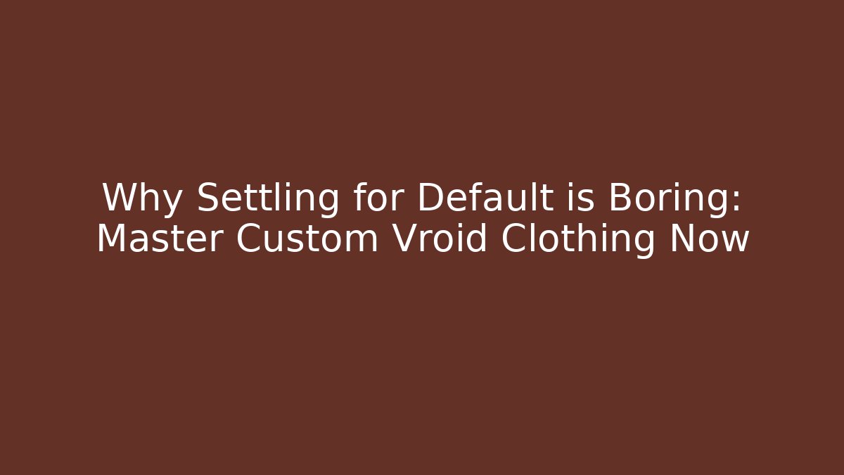 Why Settling for Default is Boring: Master Custom Vroid Clothing Now