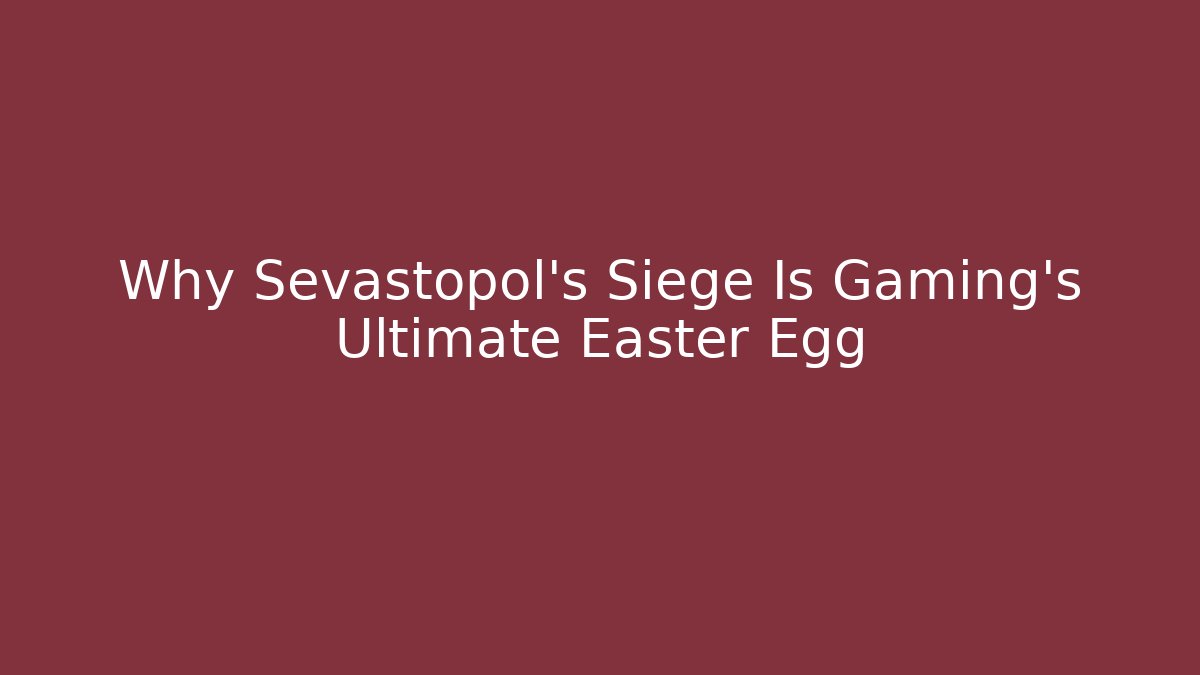 Why Sevastopol's Siege Is Gaming's Ultimate Easter Egg