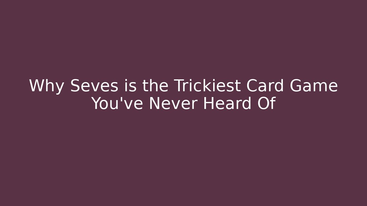 Why Seves is the Trickiest Card Game You've Never Heard Of