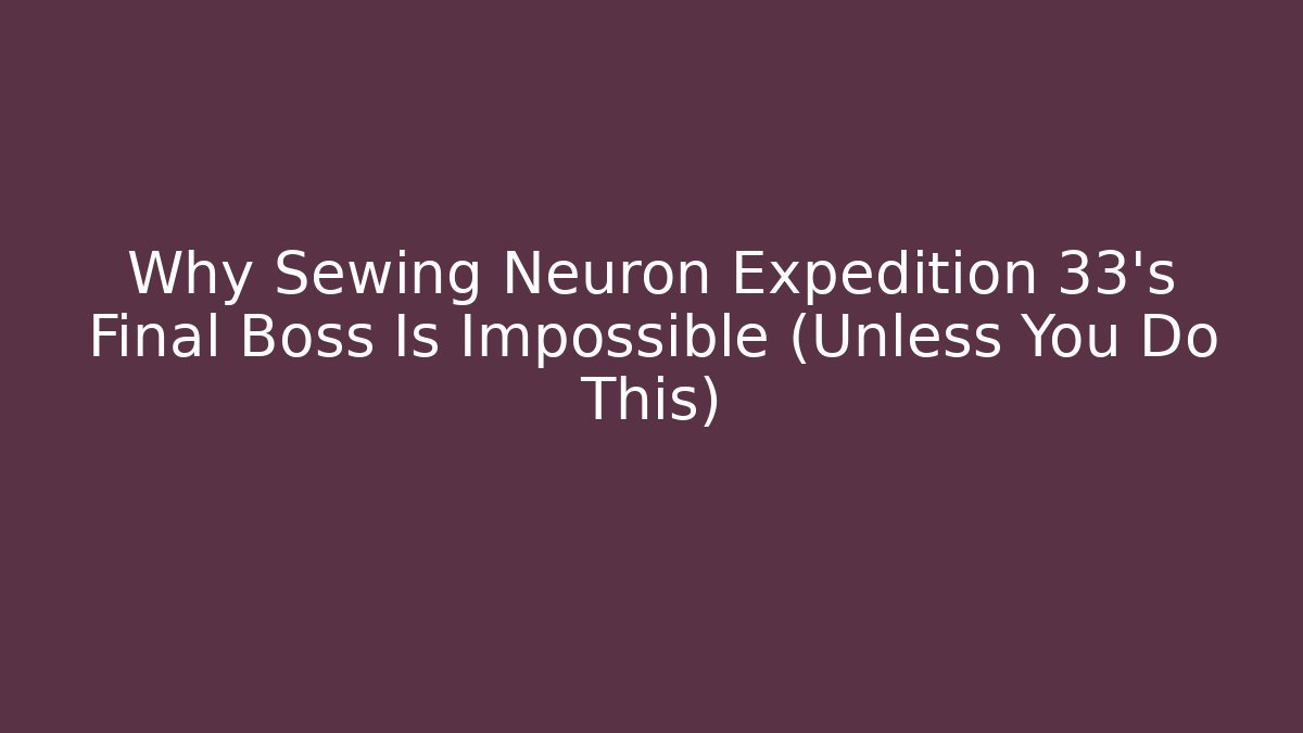 Why Sewing Neuron Expedition 33’s Final Boss Is Impossible (Unless You Do This) - Critter Realm