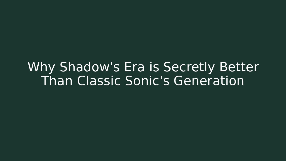 Why Shadow's Era is Secretly Better Than Classic Sonic's Generation