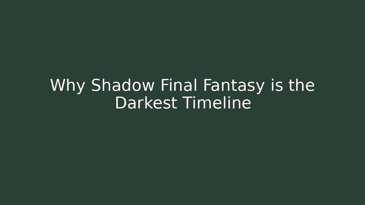 Why Shadow Final Fantasy is the Darkest Timeline