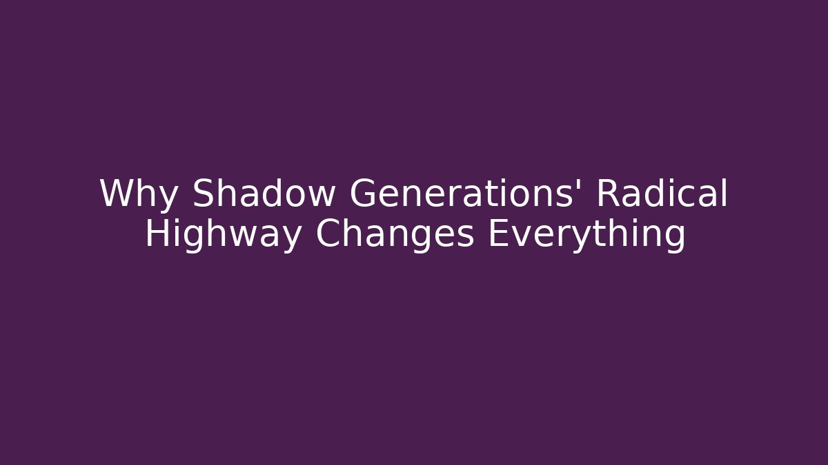 Why Shadow Generations' Radical Highway Changes Everything