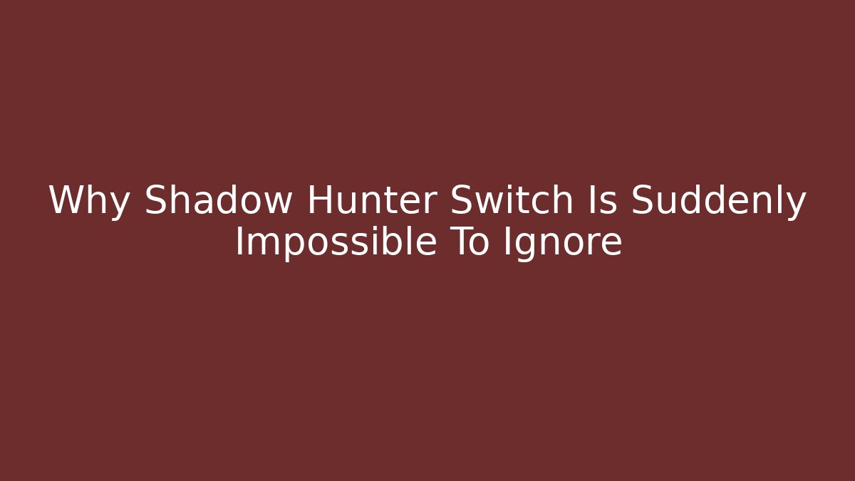 Why Shadow Hunter Switch Is Suddenly Impossible To Ignore