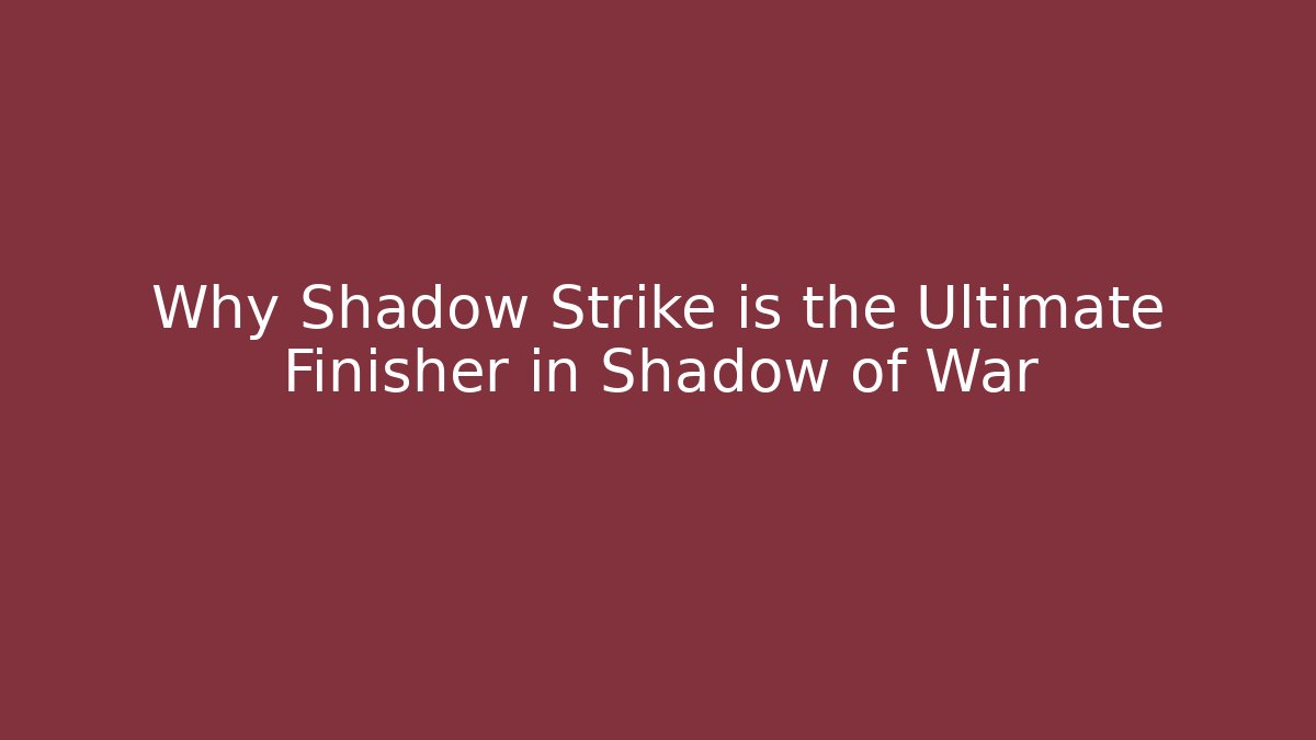 Why Shadow Strike is the Ultimate Finisher in Shadow of War