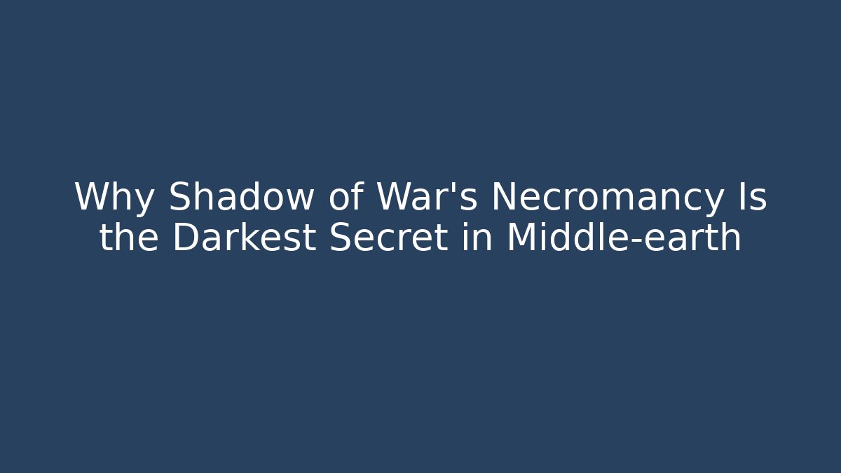Why Shadow of War’s Necromancy Is the Darkest Secret in Middle-earth
