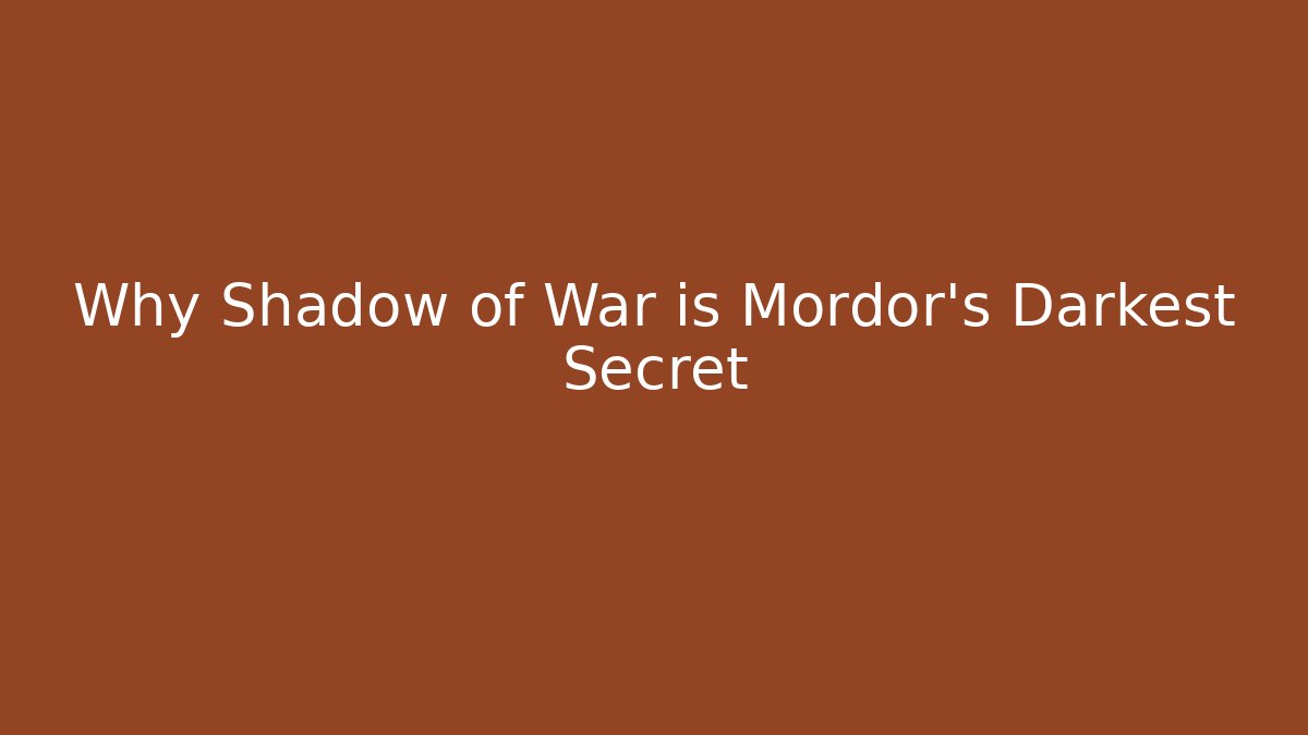 Why Shadow of War is Mordor’s Darkest Secret