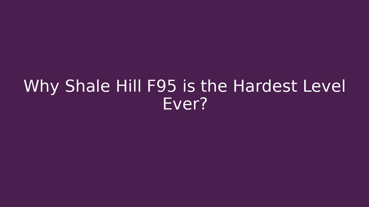 Why Shale Hill F95 is the Hardest Level Ever?