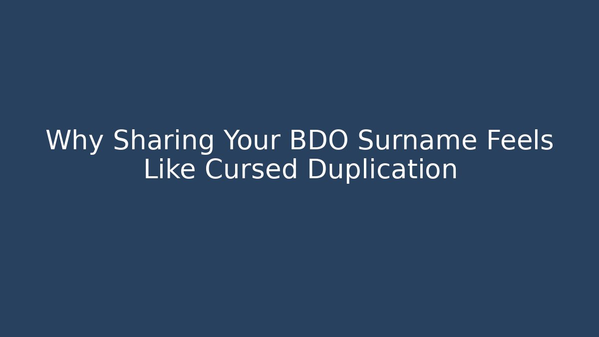 Why Sharing Your BDO Surname Feels Like Cursed Duplication