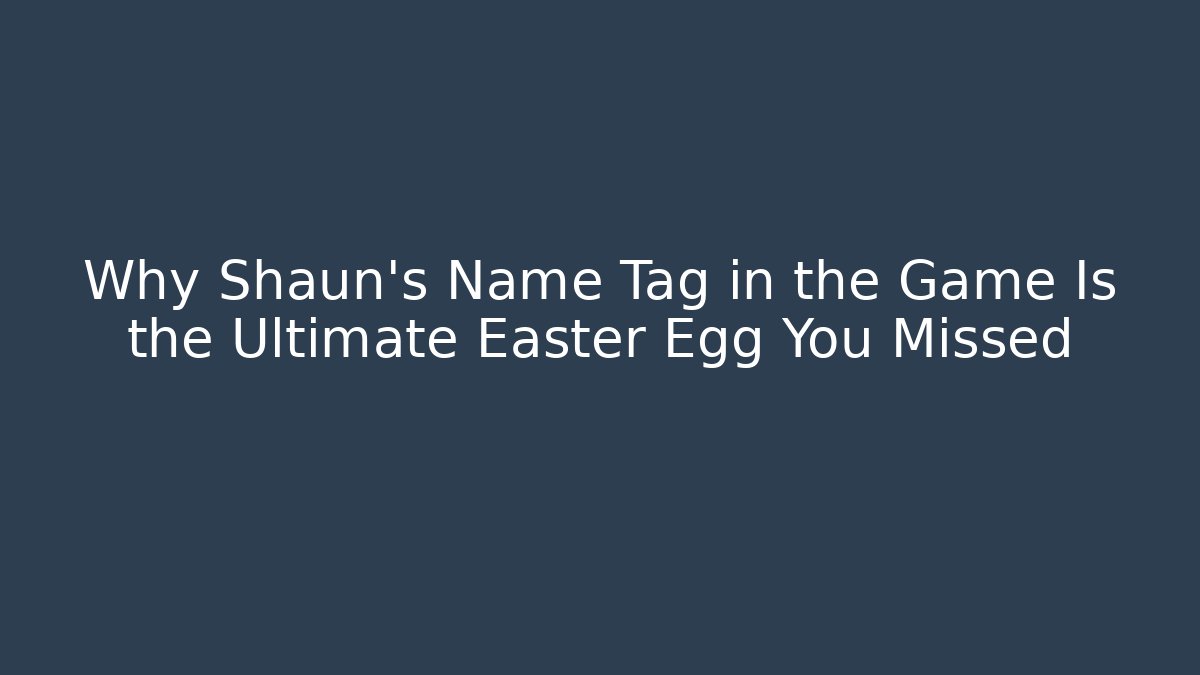 Why Shaun's Name Tag in the Game Is the Ultimate Easter Egg You Missed