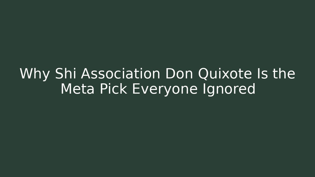 Why Shi Association Don Quixote Is the Meta Pick Everyone Ignored