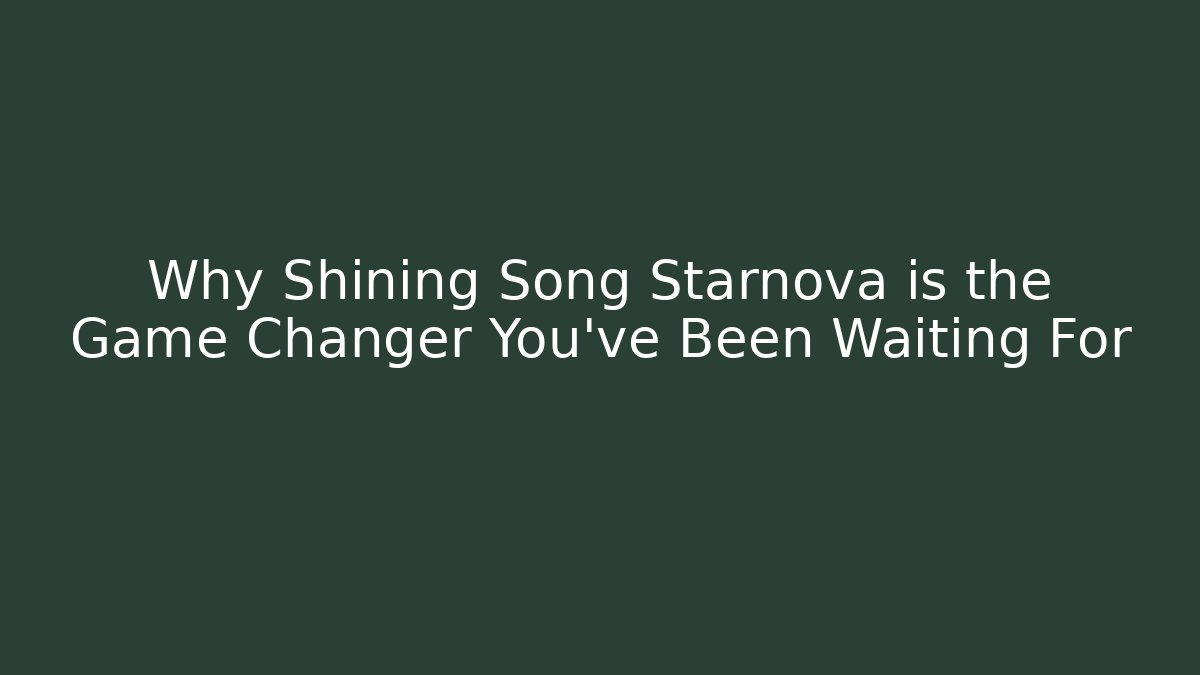 Why Shining Song Starnova is the Game Changer You’ve Been Waiting For