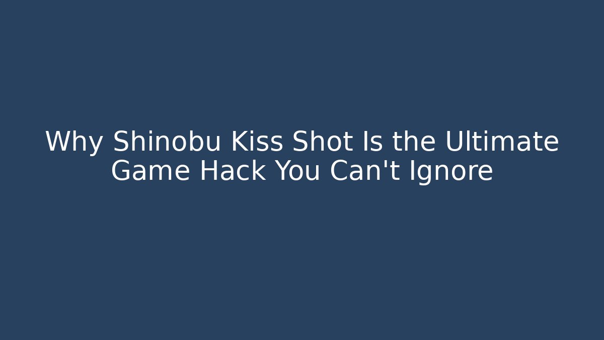 Why Shinobu Kiss Shot Is the Ultimate Game Hack You Can't Ignore
