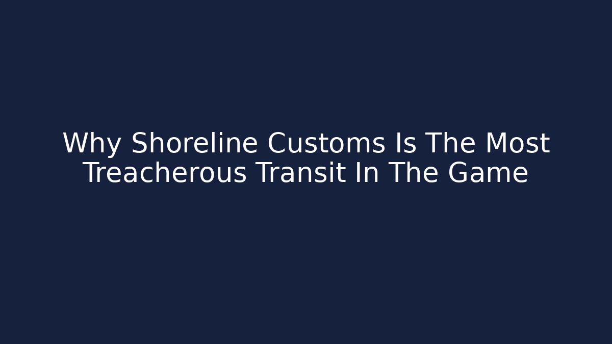 Why Shoreline Customs Is The Most Treacherous Transit In The Game