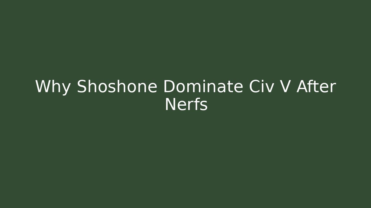 Why Shoshone Dominate Civ V After Nerfs