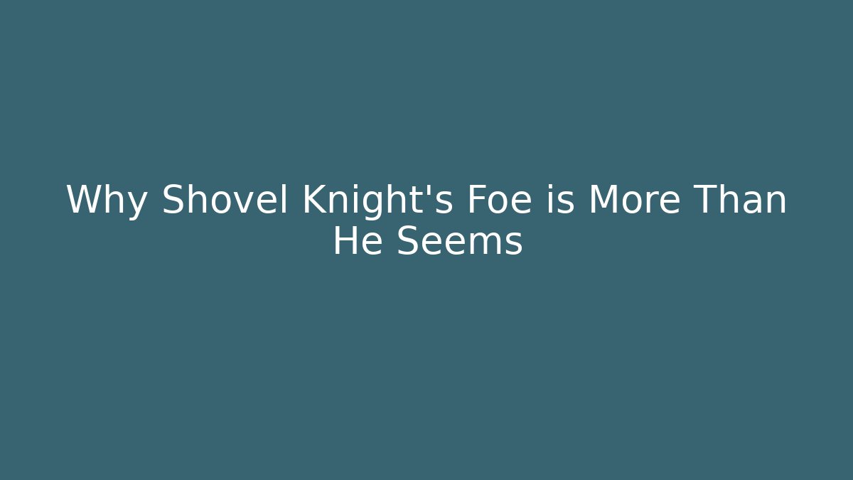 Why Shovel Knight's Foe is More Than He Seems