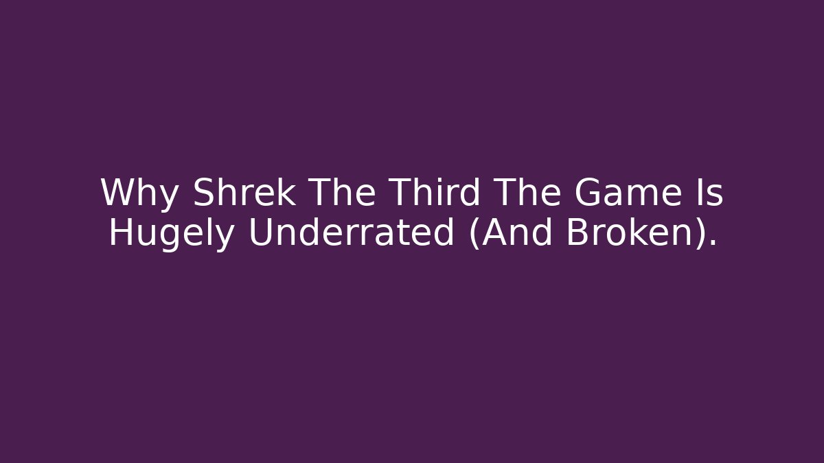 Why Shrek The Third The Game Is Hugely Underrated (And Broken).