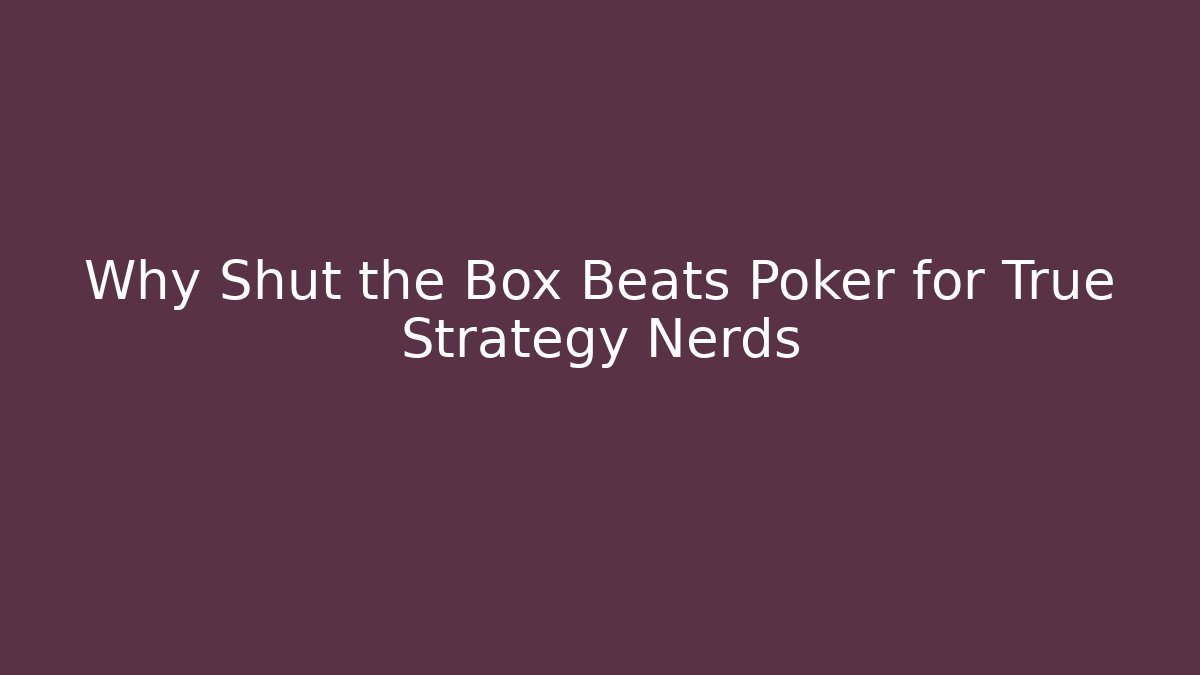 Why Shut the Box Beats Poker for True Strategy Nerds