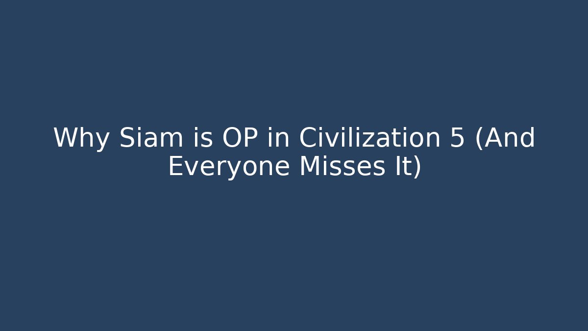Why Siam is OP in Civilization 5 (And Everyone Misses It)