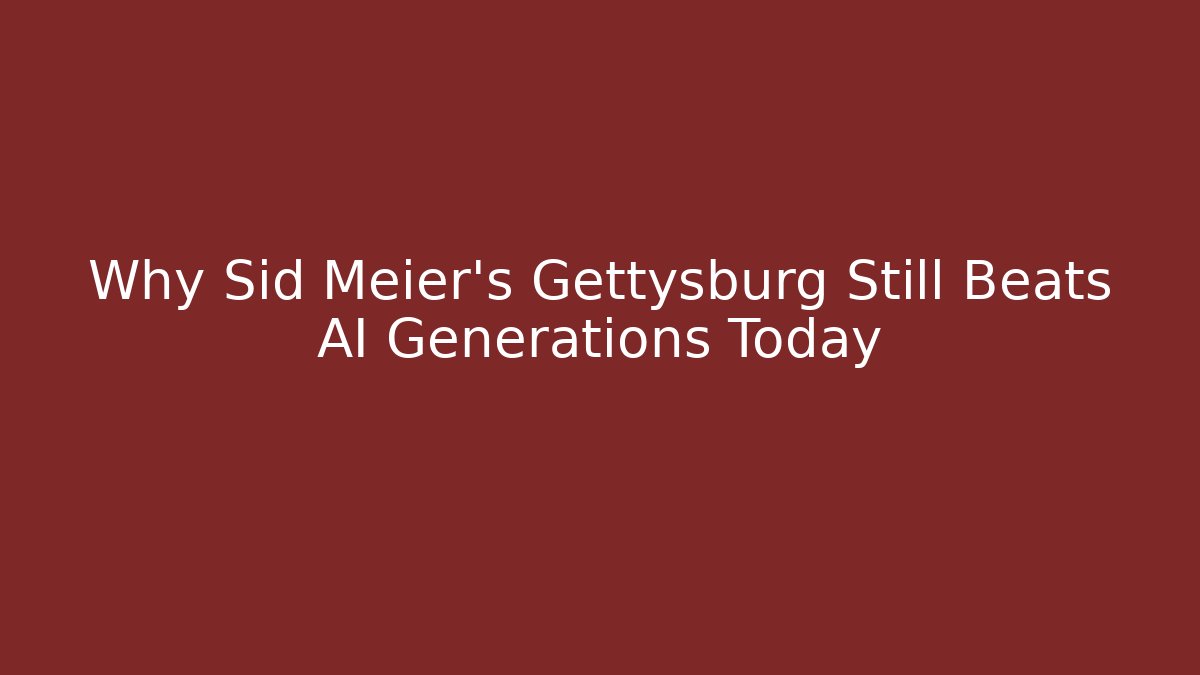 Why Sid Meier's Gettysburg Still Beats AI Generations Today