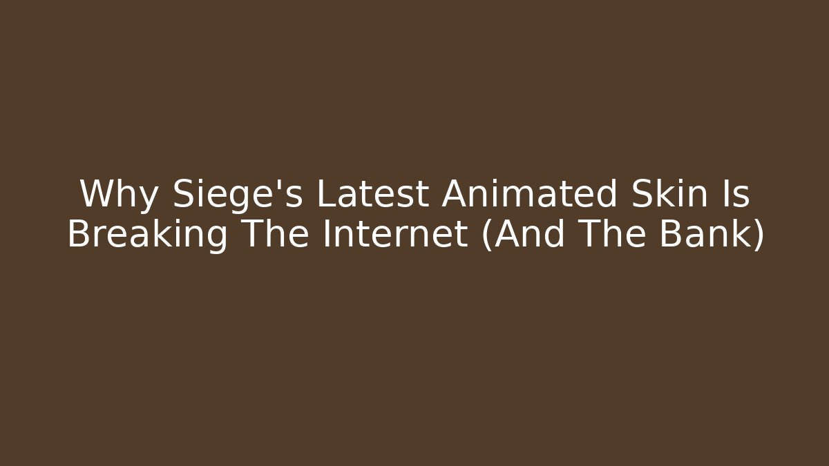 Why Siege’s Latest Animated Skin Is Breaking The Internet (And The Bank)