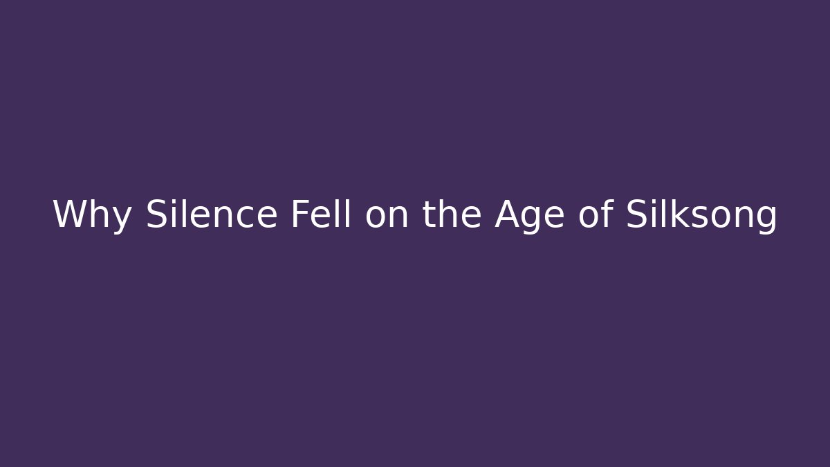 Why Silence Fell on the Age of Silksong