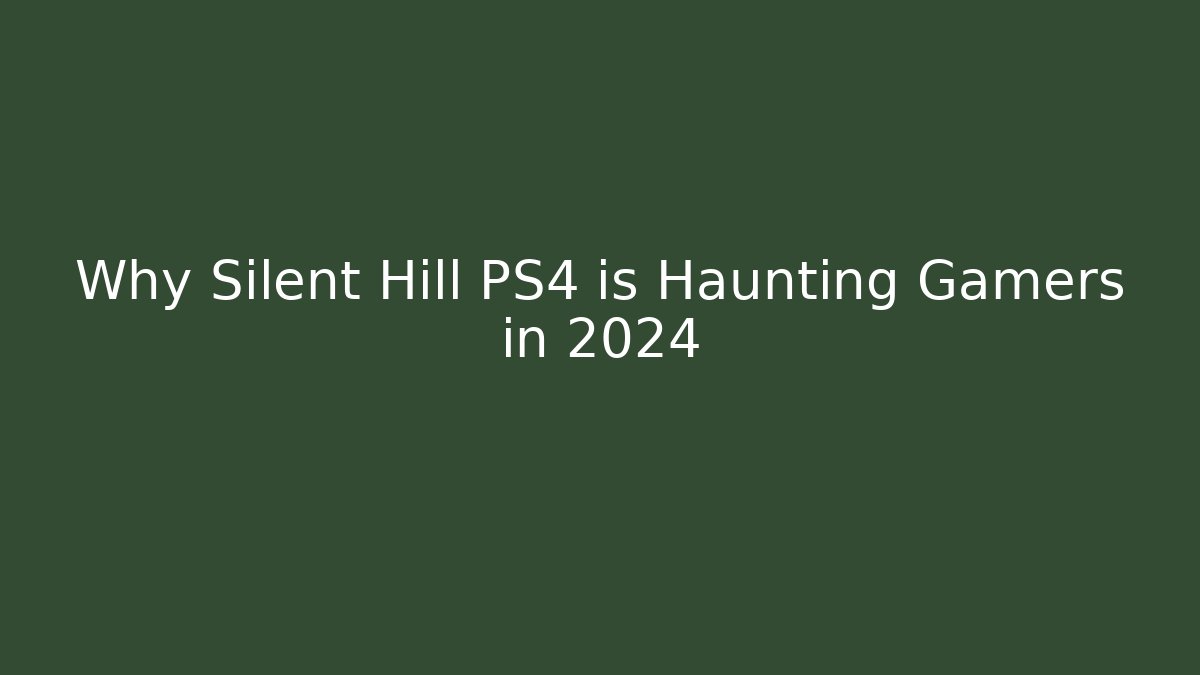 Why Silent Hill PS4 is Haunting Gamers in 2024