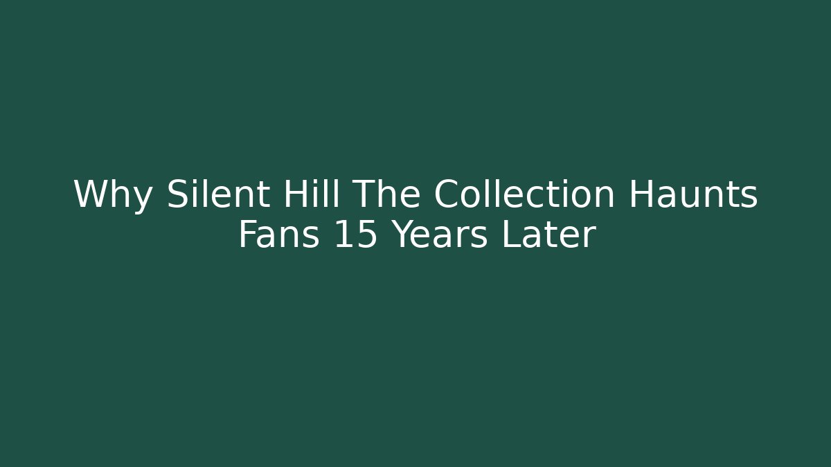 Why Silent Hill The Collection Haunts Fans 15 Years Later