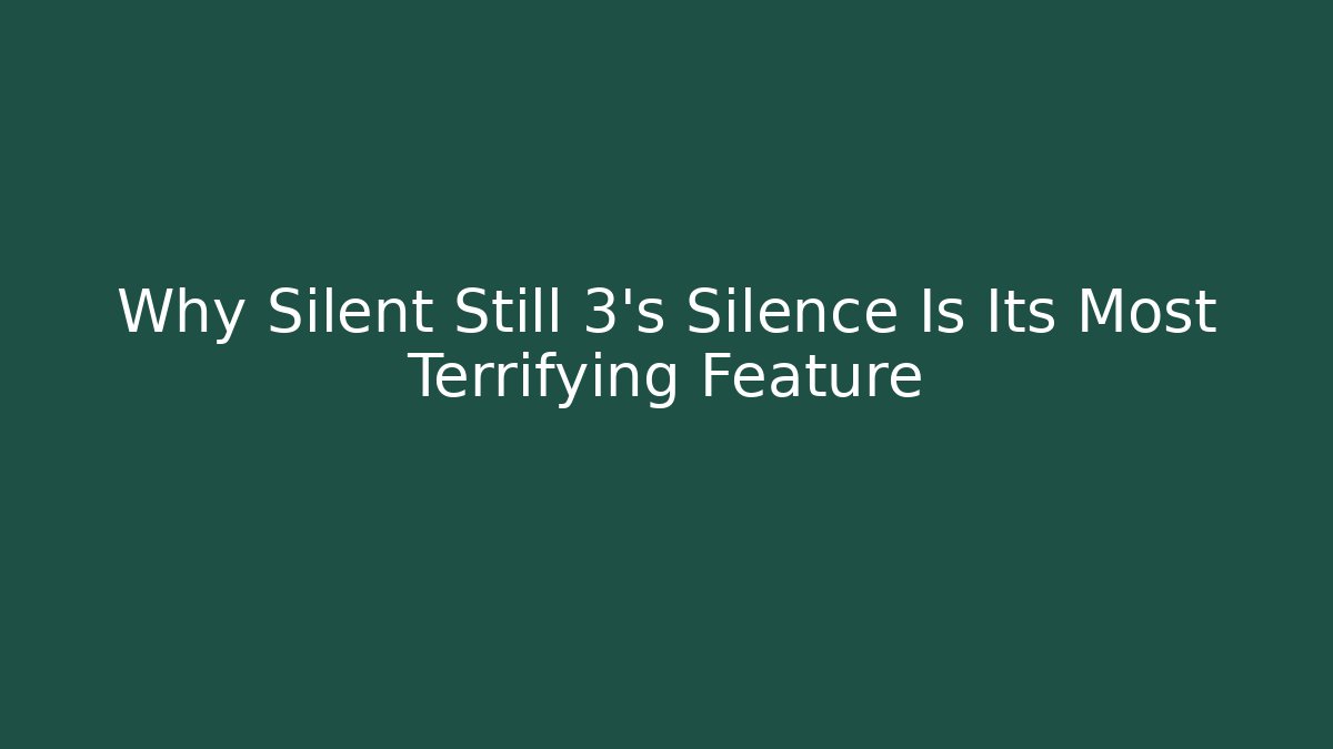Why Silent Still 3's Silence Is Its Most Terrifying Feature