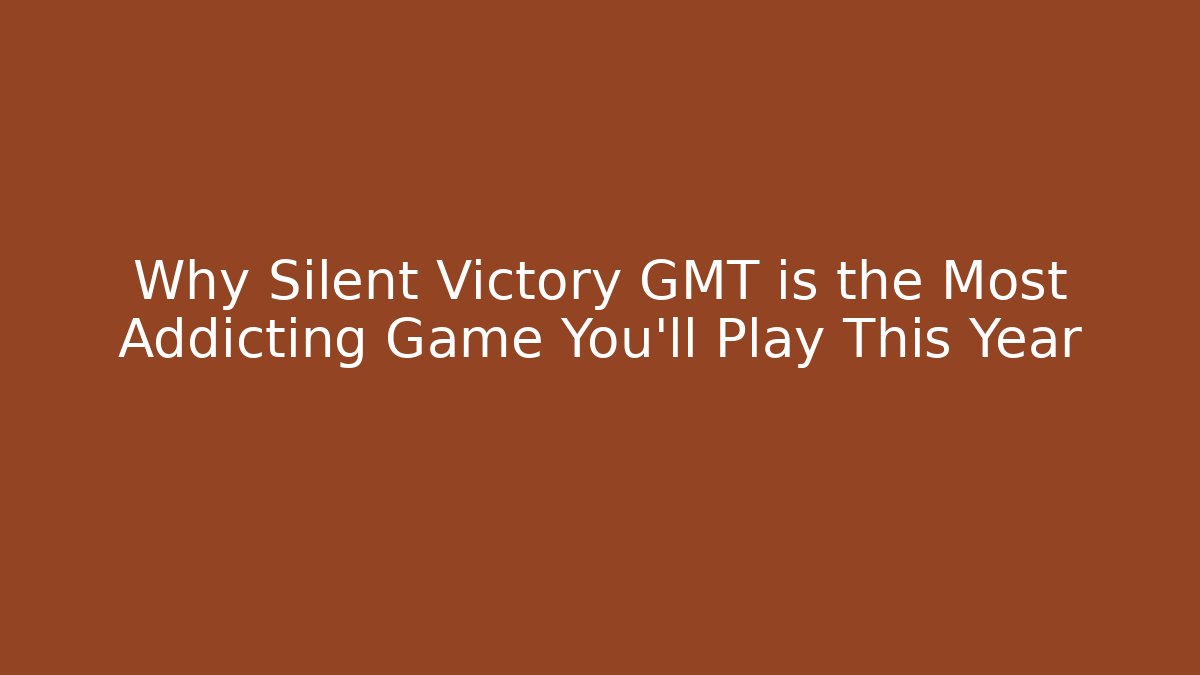 Why Silent Victory GMT is the Most Addicting Game You'll Play This Year