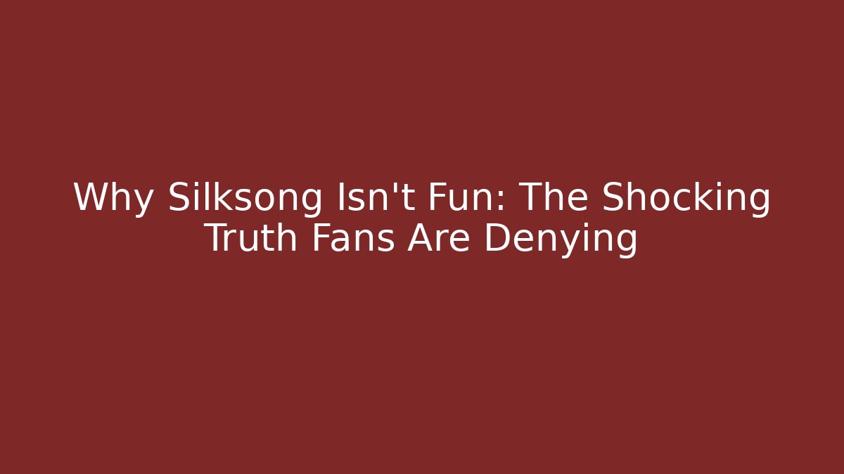 Why Silksong Isn't Fun: The Shocking Truth Fans Are Denying