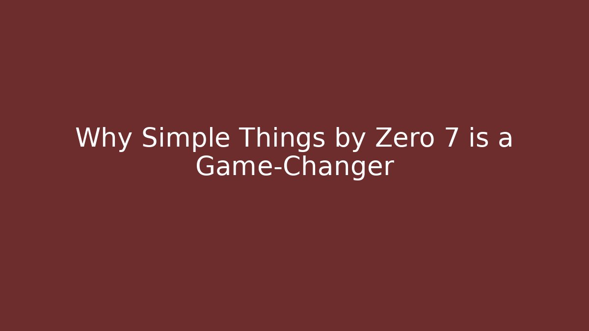 Why Simple Things by Zero 7 is a Game-Changer