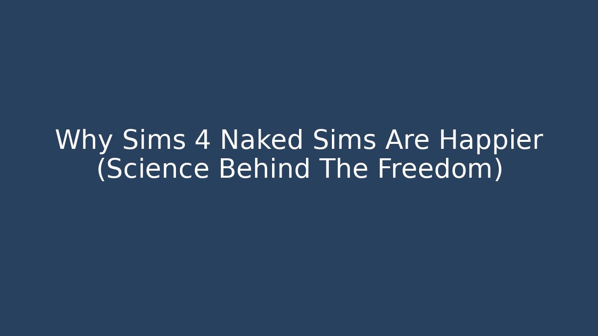 Why Sims 4 Naked Sims Are Happier (Science Behind The Freedom)