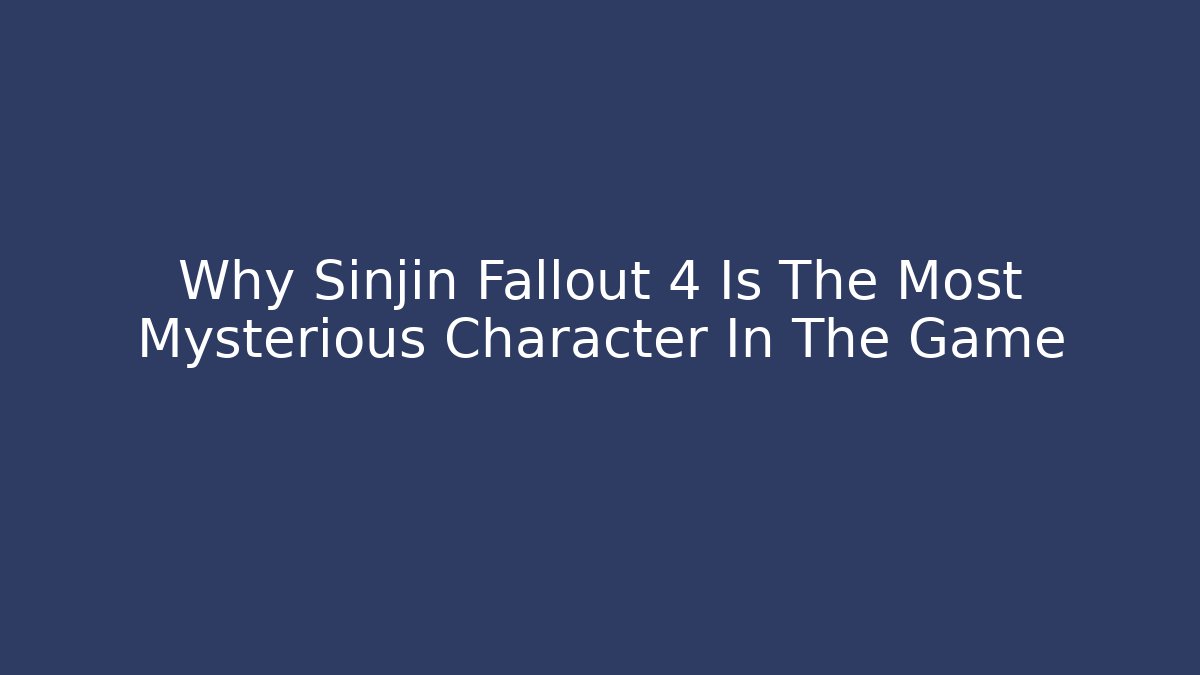 Why Sinjin Fallout 4 Is The Most Mysterious Character In The Game - Critter Realm
