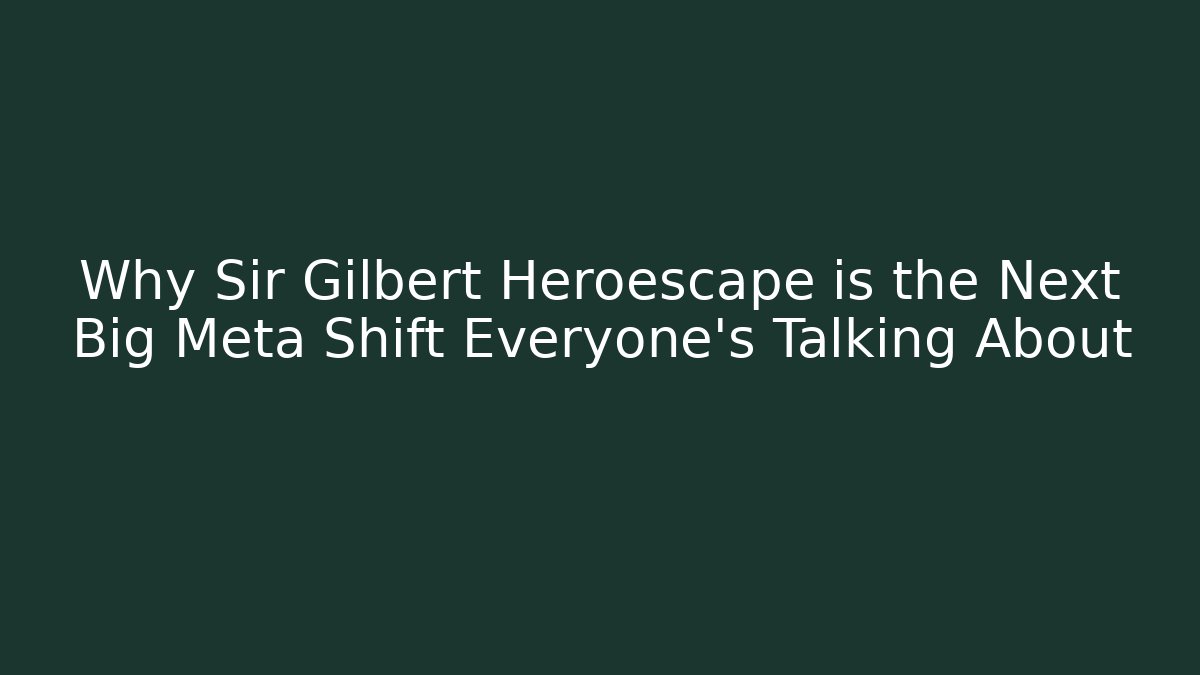Why Sir Gilbert Heroescape is the Next Big Meta Shift Everyone’s Talking About