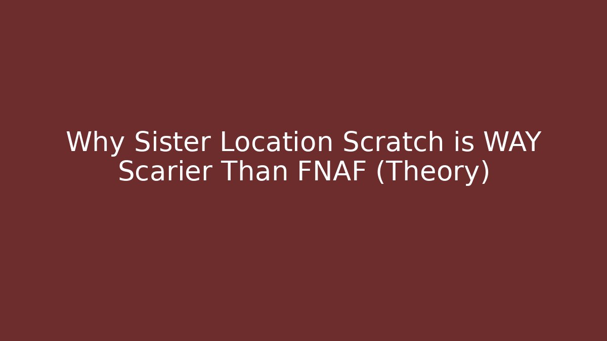 Why Sister Location Scratch is WAY Scarier Than FNAF (Theory)