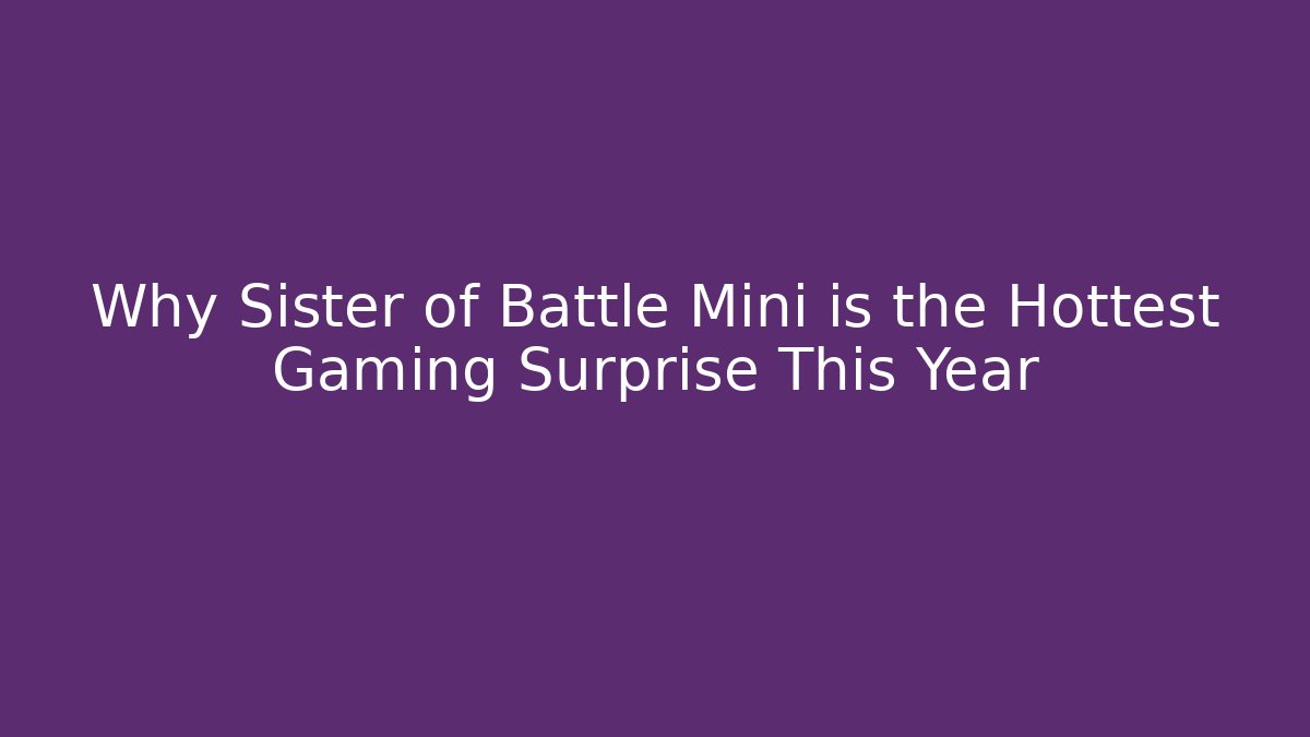 Why Sister of Battle Mini is the Hottest Gaming Surprise This Year