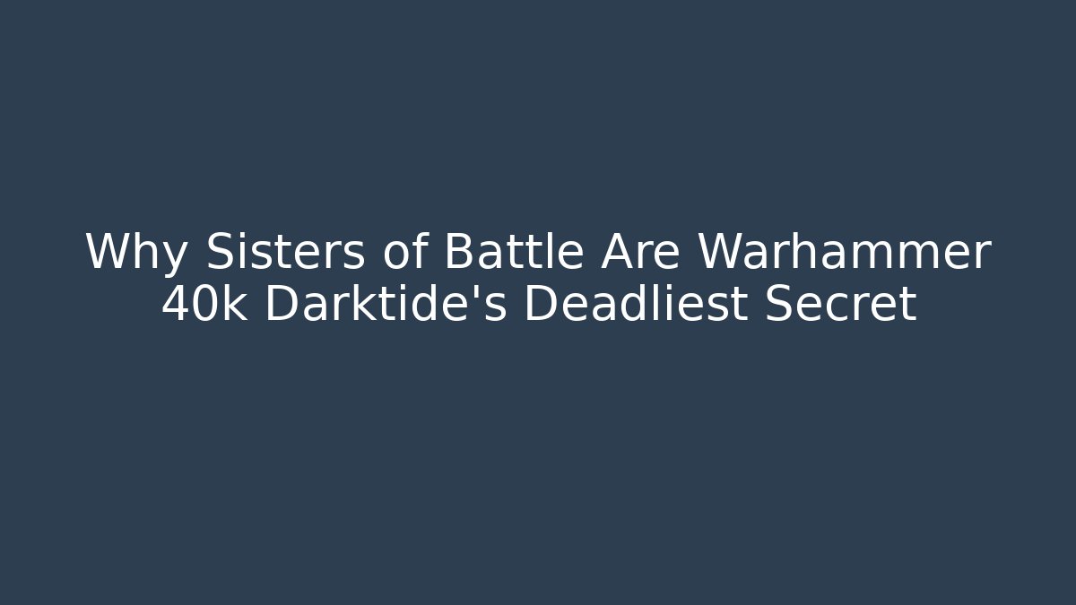 Why Sisters of Battle Are Warhammer 40k Darktide's Deadliest Secret