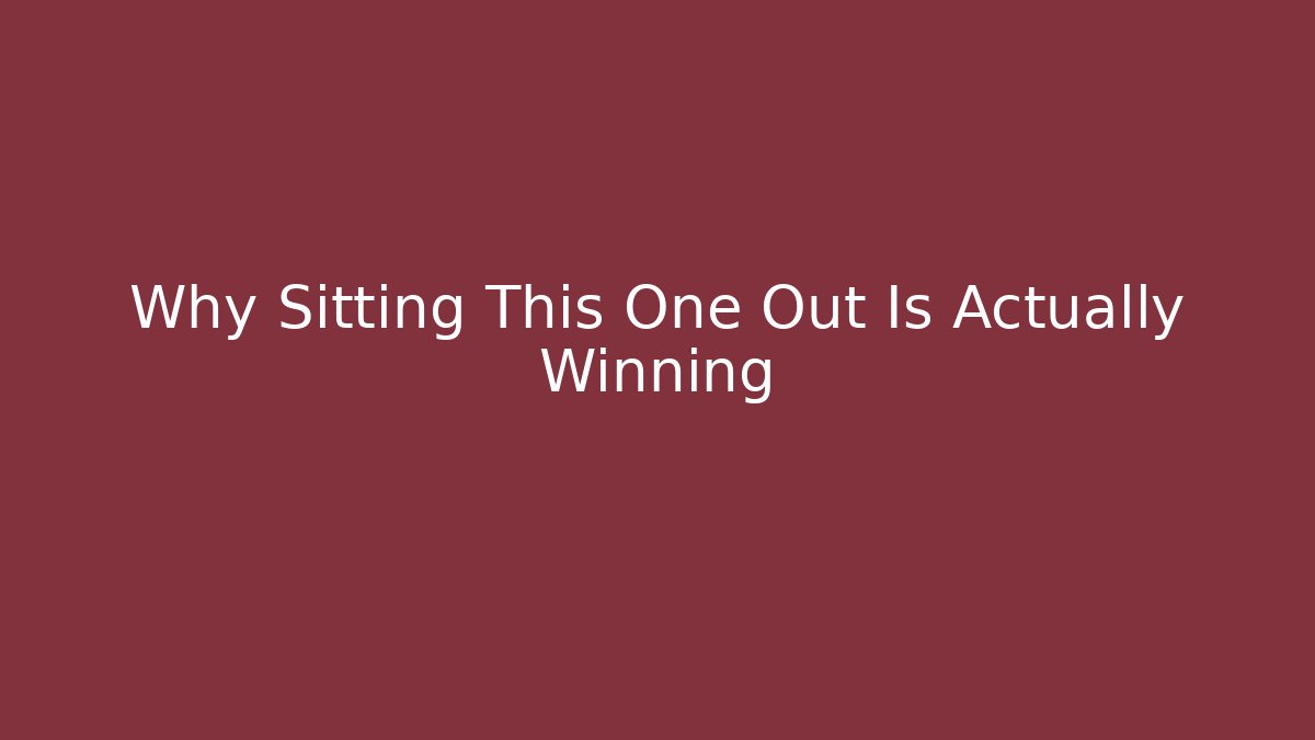 Why Sitting This One Out Is Actually Winning