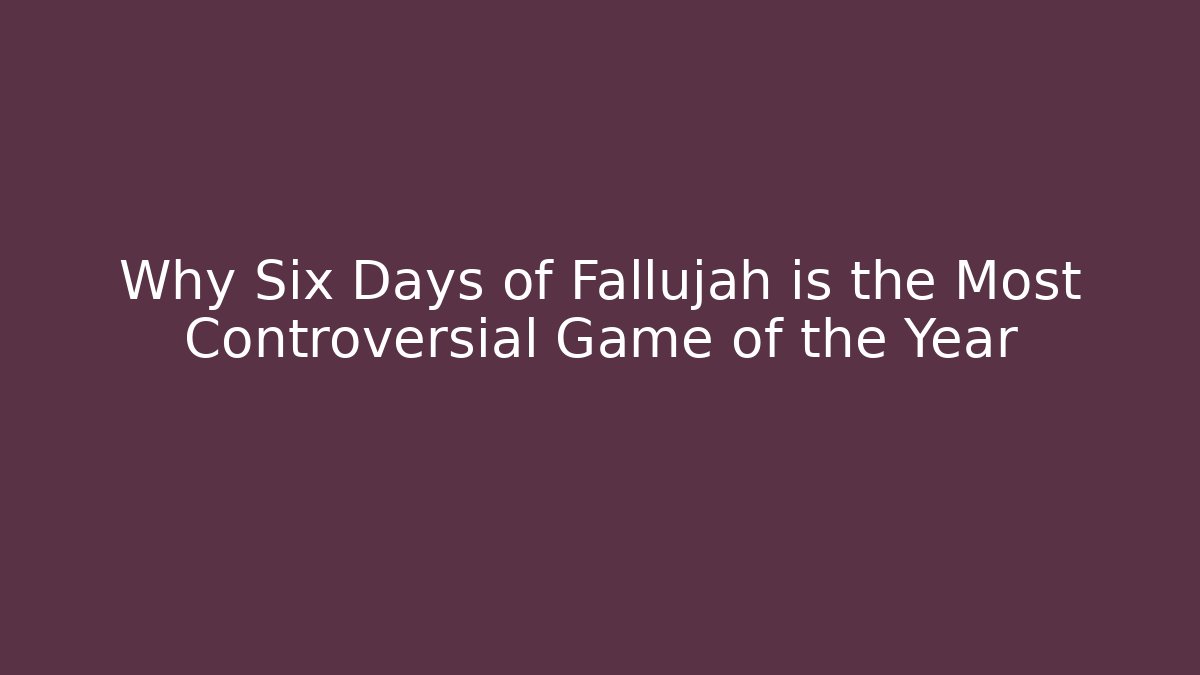 Why Six Days of Fallujah is the Most Controversial Game of the Year