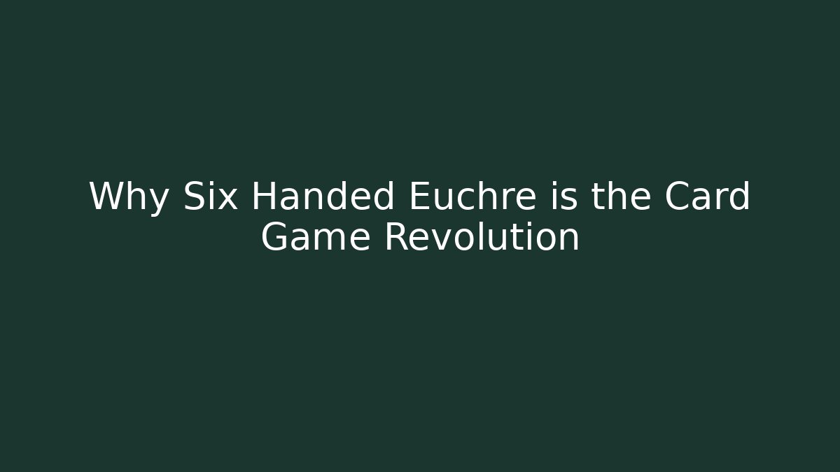 Why Six Handed Euchre is the Card Game Revolution