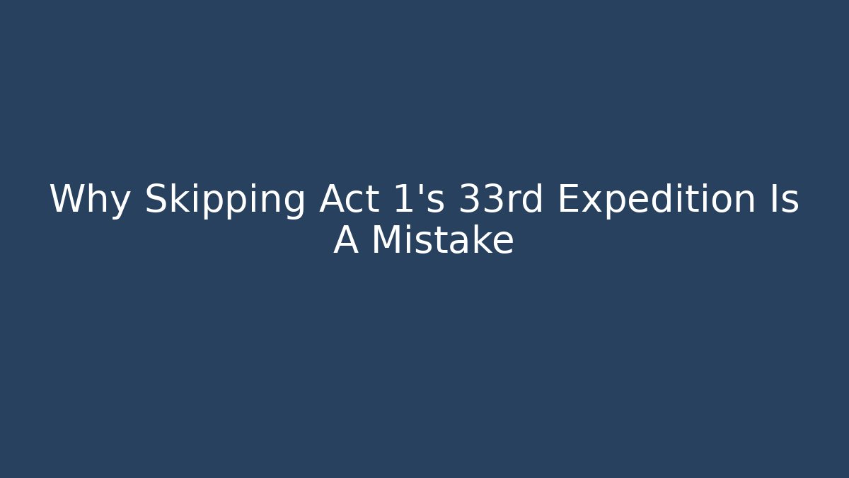 Why Skipping Act 1's 33rd Expedition Is A Mistake - Critter Realm