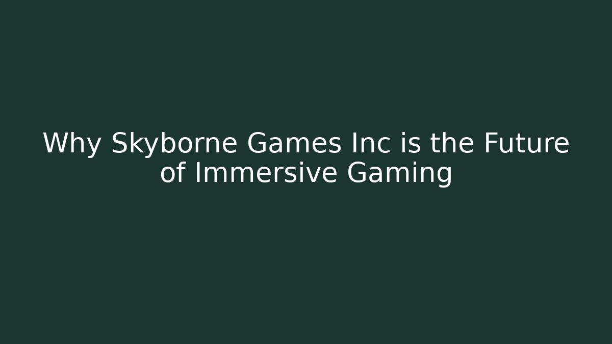 Why Skyborne Games Inc is the Future of Immersive Gaming